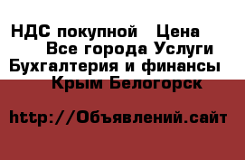 НДС покупной › Цена ­ 2 000 - Все города Услуги » Бухгалтерия и финансы   . Крым,Белогорск